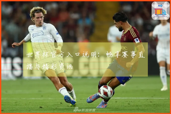 世界杯官方入口说明：畅享赛事直播与精彩资讯