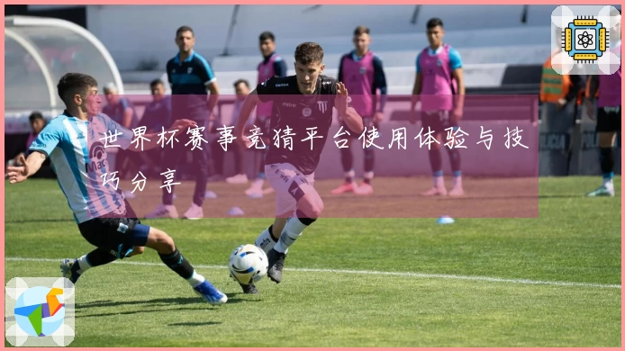 世界杯赛事竞猜平台使用体验与技巧分享