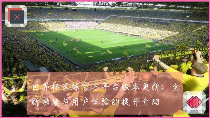 世界杯买球官方平台版本更新：全新功能与用户体验的提升介绍
