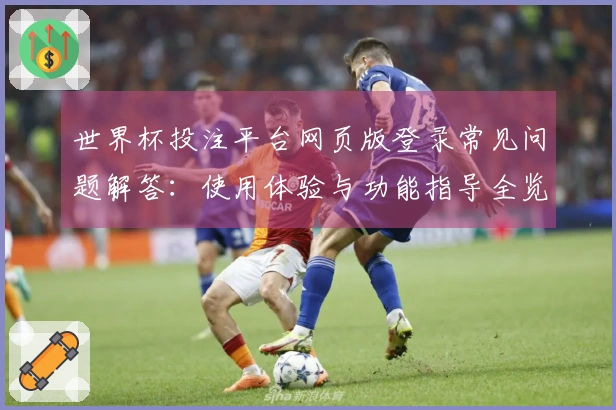世界杯投注平台网页版登录常见问题解答:使用体验与功能指导全览