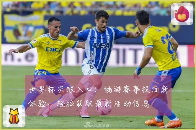 世界杯买球入口：畅游赛事投注新体验，轻松获取最新活动信息