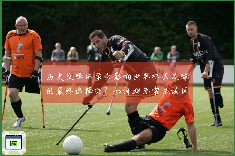 历史交锋记录会影响世界杯买足球的最终选择吗?如何避免常见误区?
