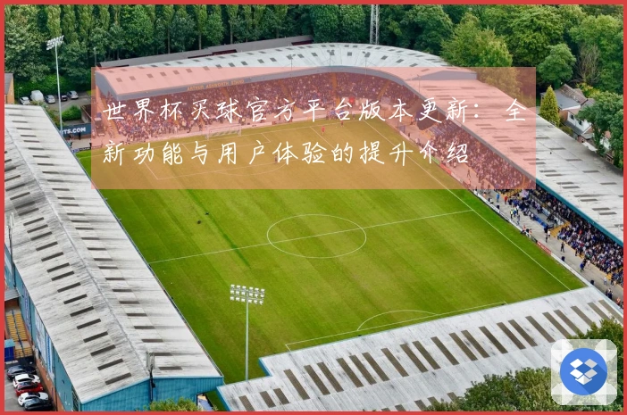 世界杯买球官方平台版本更新：全新功能与用户体验的提升介绍