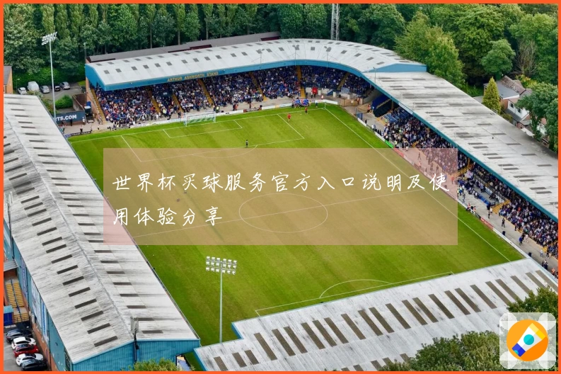 世界杯买球服务官方入口说明及使用体验分享