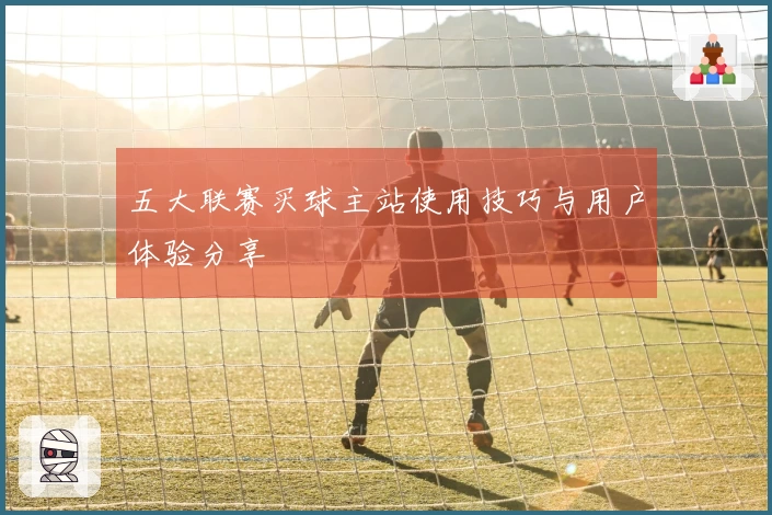 五大联赛买球主站使用技巧与用户体验分享