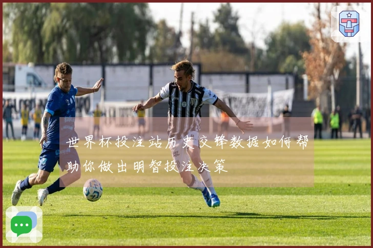 世界杯投注站历史交锋数据如何帮助你做出明智投注决策