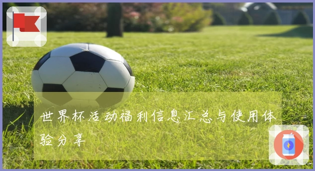 世界杯活动福利信息汇总与使用体验分享