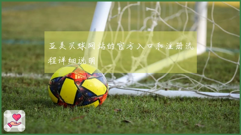 亚美买球网站的官方入口和注册流程详细说明