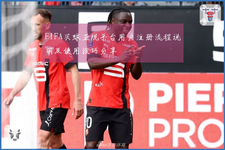 FIFA买球正规平台用户注册流程说明及使用技巧分享