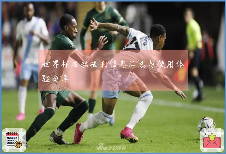 世界杯活动福利信息汇总与使用体验分享